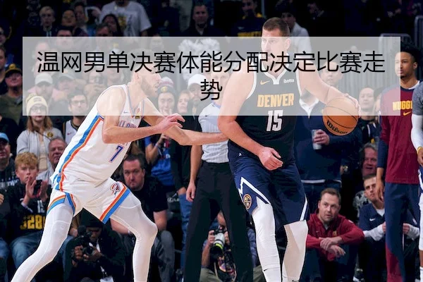 温网男单决赛体能分配决定比赛走势 - hthSPORTS